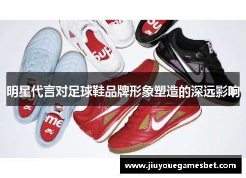 明星代言对足球鞋品牌形象塑造的深远影响